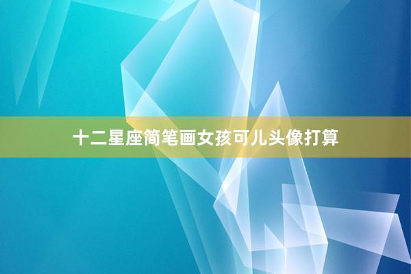 十二星座简笔画女孩可儿头像打算