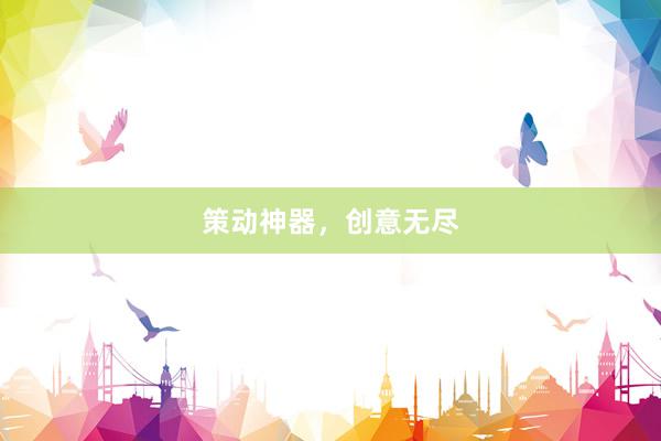 策动神器，创意无尽