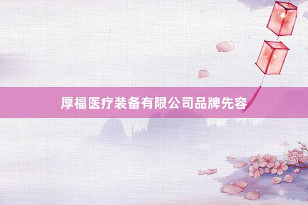 厚福医疗装备有限公司品牌先容