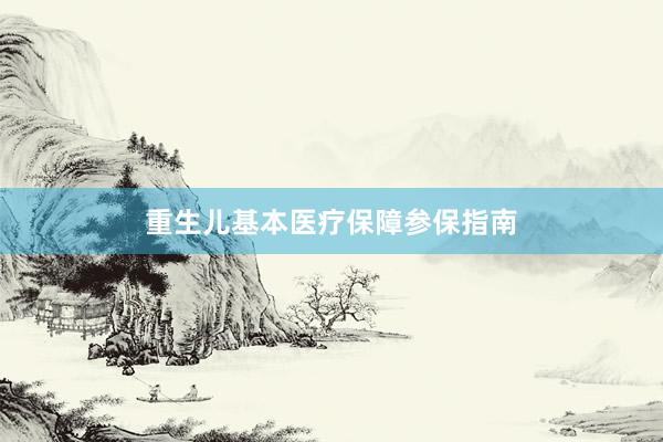 重生儿基本医疗保障参保指南