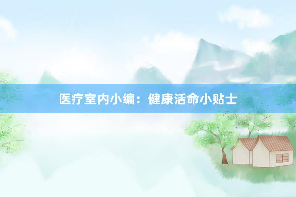 医疗室内小编：健康活命小贴士