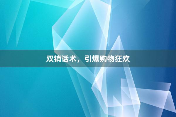 双销话术，引爆购物狂欢
